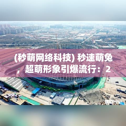 (秒萌网络科技) 秒速萌兔，超萌形象引爆流行：2023最新动画片角色设计趋势，以兔跃动的创意赋予生活无限可能！